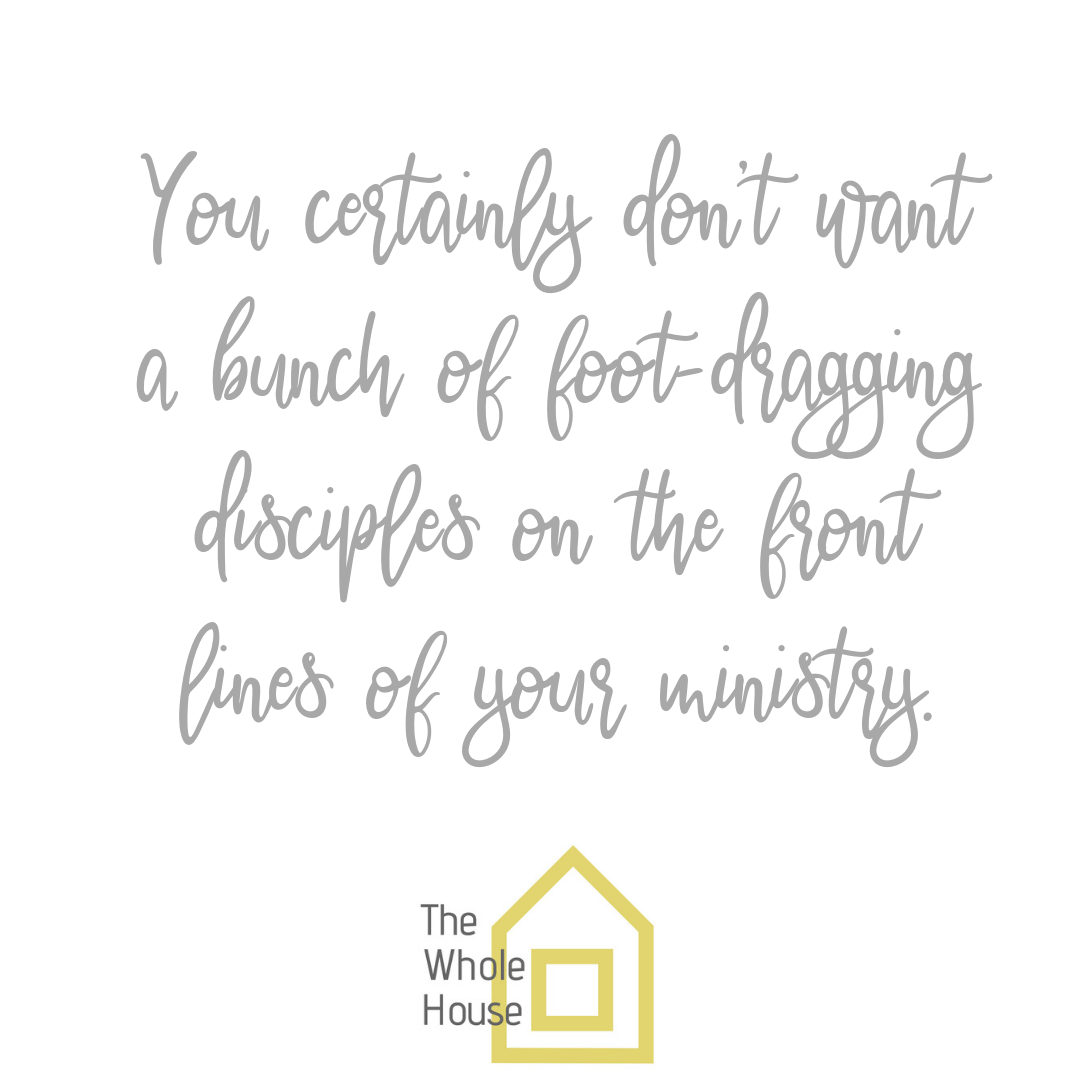 You certainly don't want a bunch of foot-dragging disciples on the front lines of your ministry.